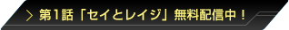 第一話「セイとレイジ」無料配信中