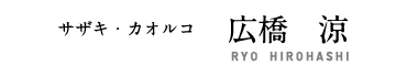サザキ・カオルコ　広橋　涼 RYO HIROHASHI